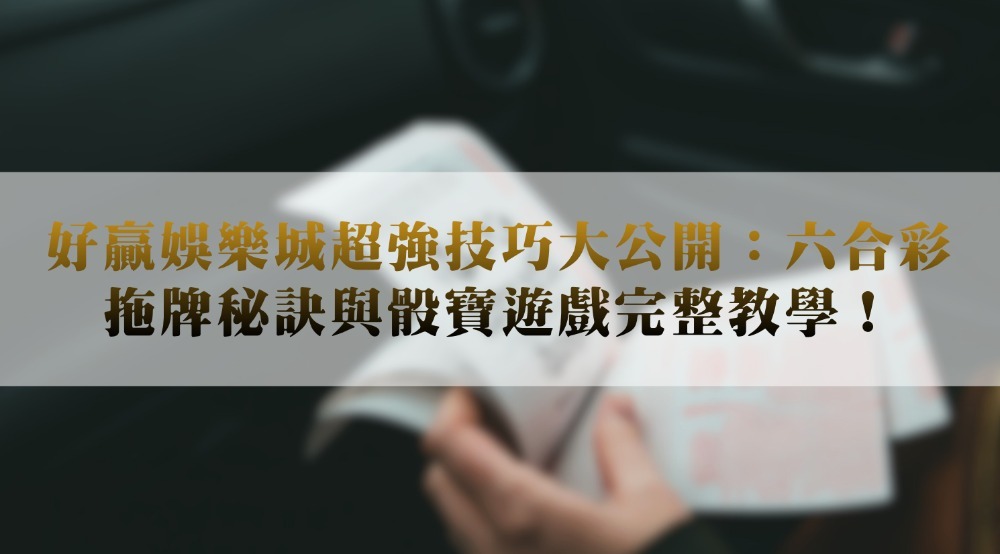 好贏娛樂城超強技巧大公開：六合彩拖牌秘訣與骰寶遊戲完整教學！