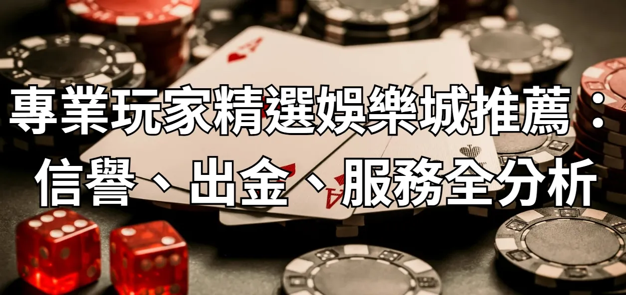 專業玩家精選娛樂城推薦：信譽、出金、服務全分析