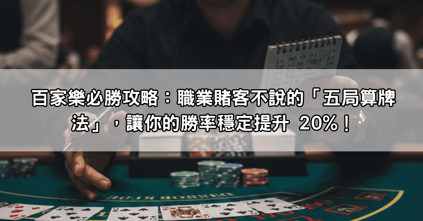 百家樂必勝攻略：職業賭客不說的「五局算牌法」，讓你的勝率穩定提升 20%！